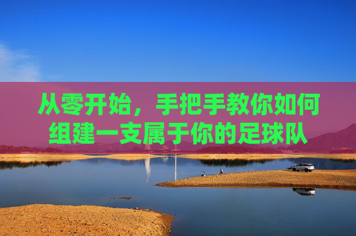 从零开始，手把手教你如何组建一支属于你的足球队