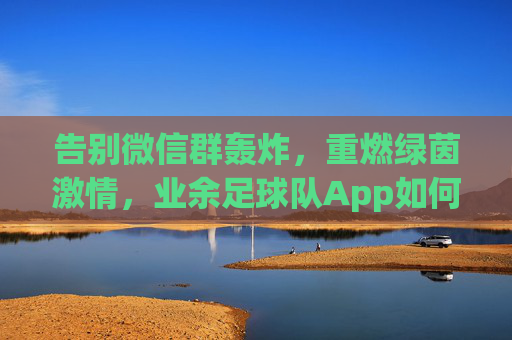 告别微信群轰炸，重燃绿茵激情，业余足球队App如何改变你的足球生活