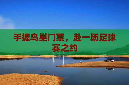 手握鸟巢门票,赴一场足球赛之约