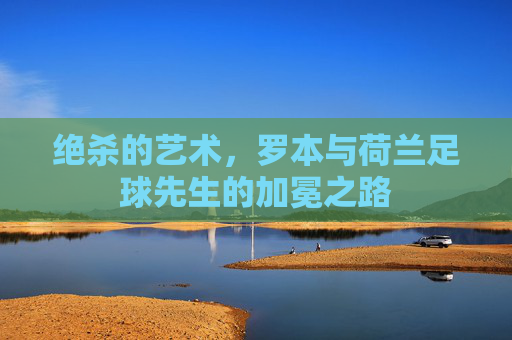 绝杀的艺术，罗本与荷兰足球先生的加冕之路