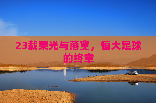 23载荣光与落寞,恒大足球的终章
