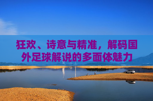 狂欢、诗意与精准,解码国外足球解说的多面体魅力
