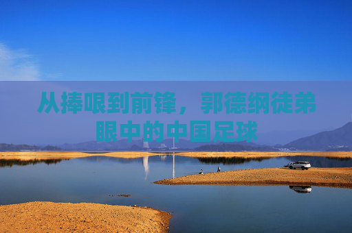 从捧哏到前锋,郭德纲徒弟眼中的中国足球