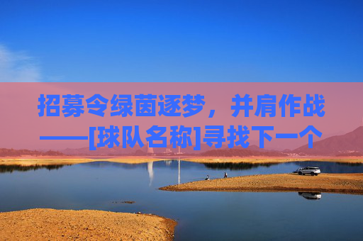 招募令绿茵逐梦，并肩作战——[球队名称]寻找下一个传奇