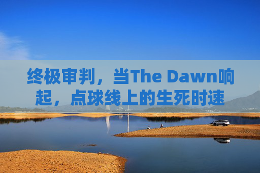 终极审判,当The Dawn响起,点球线上的生死时速