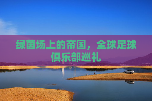 绿茵场上的帝国,全球足球俱乐部巡礼