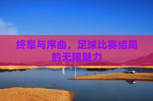 终章与序曲,足球比赛结局的无限魅力