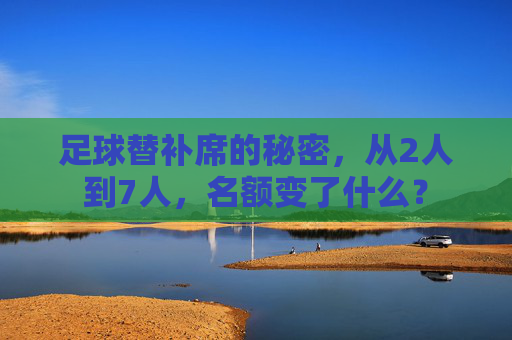 足球替补席的秘密,从2人到7人,名额变了什么?