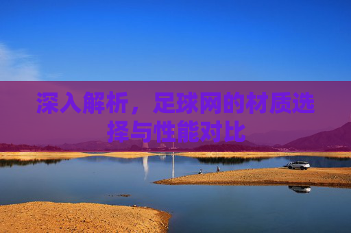 深入解析,足球网的材质选择与性能对比
