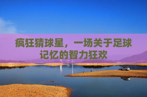 疯狂猜球星，一场关于足球记忆的智力狂欢