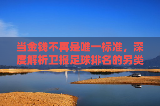 当金钱不再是唯一标准,深度解析卫报足球排名的另类江湖