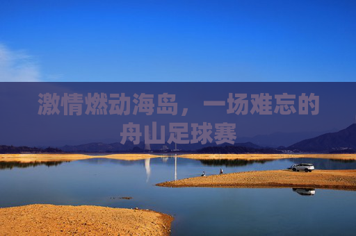 激情燃动海岛,一场难忘的舟山足球赛