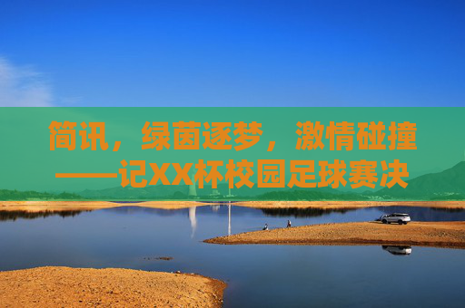 简讯,绿茵逐梦,激情碰撞——记XX杯校园足球赛决赛