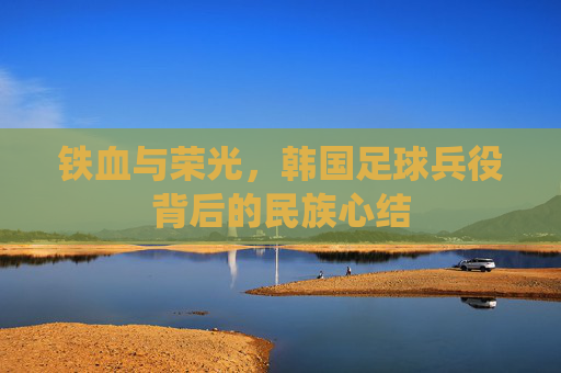 铁血与荣光,韩国足球兵役背后的民族心结