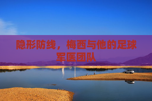 隐形防线,梅西与他的足球军医团队
