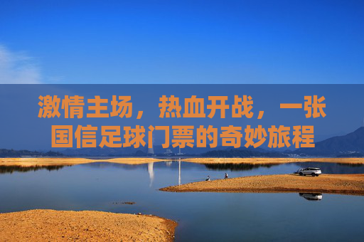 激情主场,热血开战,一张国信足球门票的奇妙旅程