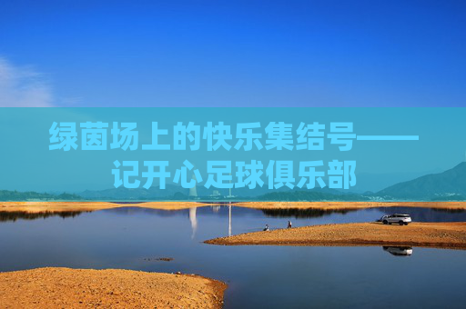 绿茵场上的快乐集结号——记开心足球俱乐部