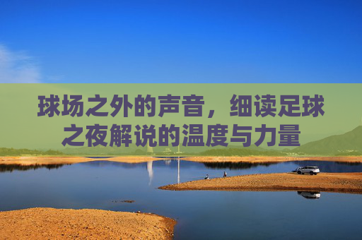 球场之外的声音,细读足球之夜解说的温度与力量