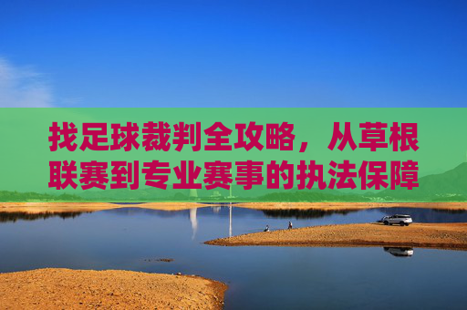 找足球裁判全攻略,从草根联赛到专业赛事的执法保障