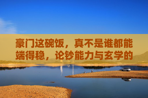 豪门这碗饭,真不是谁都能端得稳,论钞能力与玄学的完美结合