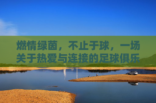 燃情绿茵,不止于球,一场关于热爱与连接的足球俱乐部活动