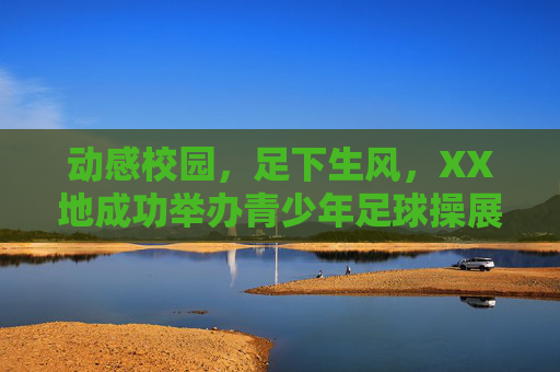 动感校园,足下生风,XX地成功举办青少年足球操展示活动