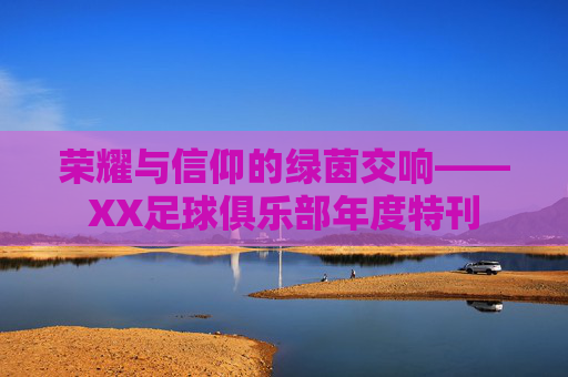 荣耀与信仰的绿茵交响——XX足球俱乐部年度特刊