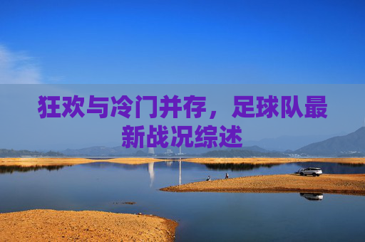 狂欢与冷门并存,足球队最新战况综述