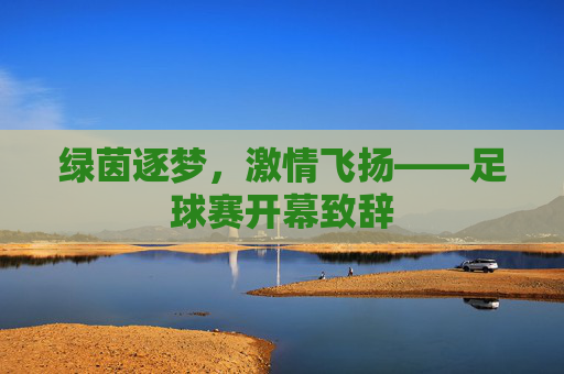绿茵逐梦,激情飞扬——足球赛开幕致辞