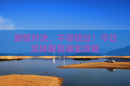 激情对决，不容错过！今日足球赛直播全攻略