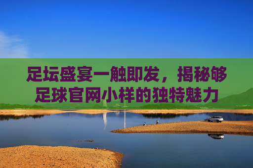足坛盛宴一触即发，揭秘够足球官网小样的独特魅力