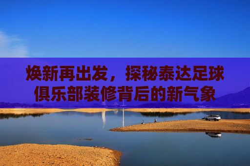 焕新再出发,探秘泰达足球俱乐部装修背后的新气象