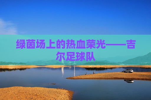 绿茵场上的热血荣光——吉尔足球队