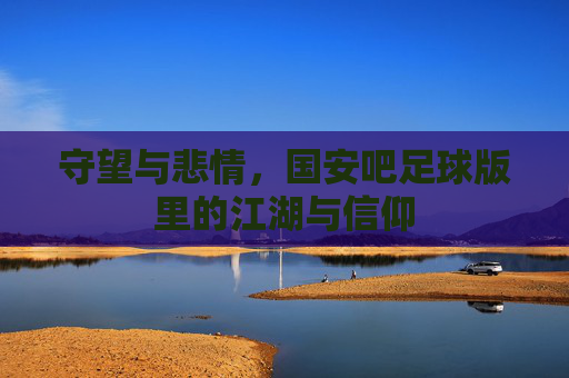 守望与悲情,国安吧足球版里的江湖与信仰
