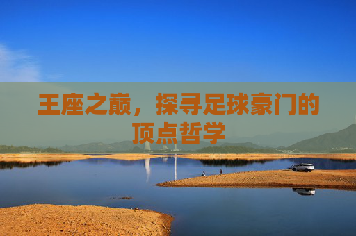 王座之巅，探寻足球豪门的顶点哲学