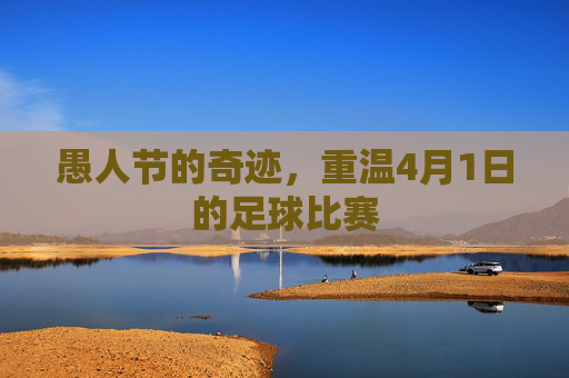 愚人节的奇迹,重温4月1日的足球比赛