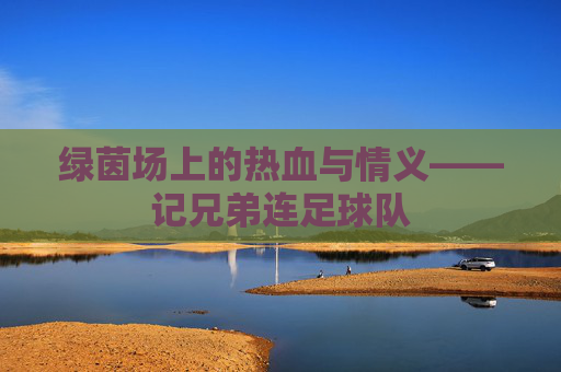 绿茵场上的热血与情义——记兄弟连足球队