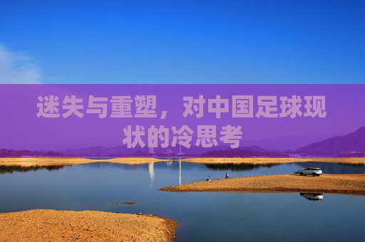 迷失与重塑,对中国足球现状的冷思考