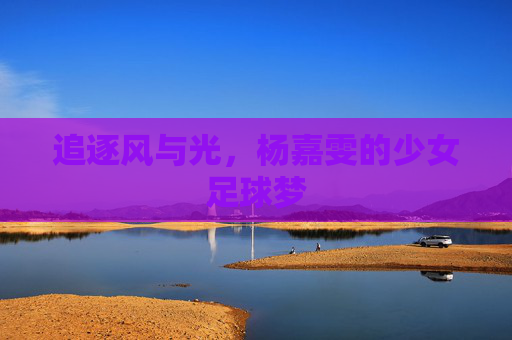 追逐风与光,杨嘉雯的少女足球梦