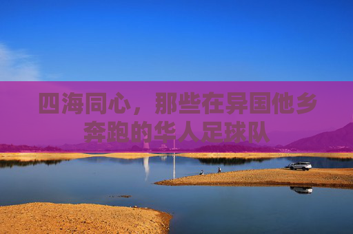 四海同心,那些在异国他乡奔跑的华人足球队
