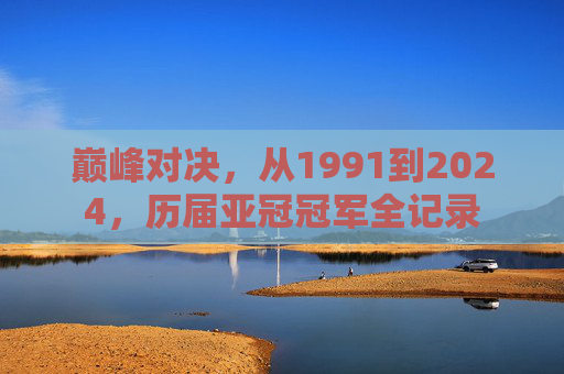 巅峰对决,从1991到2024,历届亚冠冠军全记录