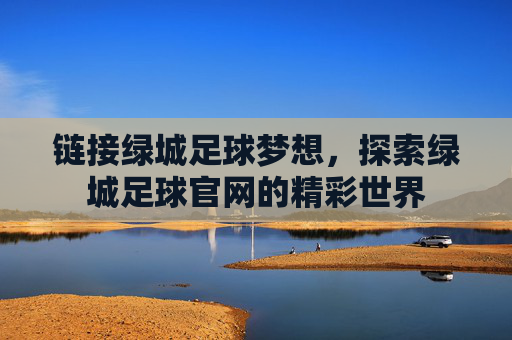 链接绿城足球梦想,探索绿城足球官网的精彩世界