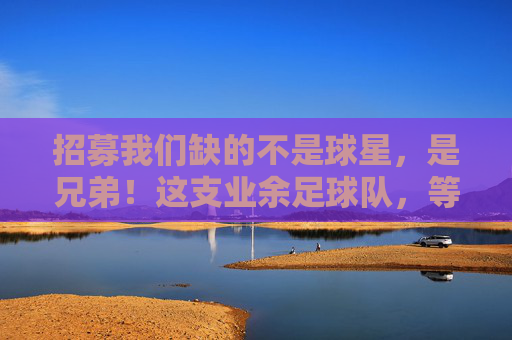 招募我们缺的不是球星,是兄弟!这支业余足球队,等你来战!