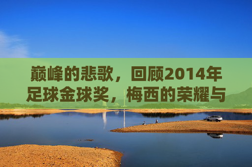 巅峰的悲歌,回顾2014年足球金球奖,梅西的荣耀与遗憾