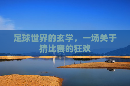 足球世界的玄学,一场关于猜比赛的狂欢