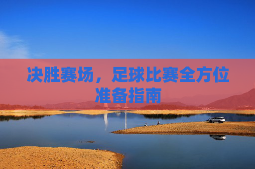 决胜赛场,足球比赛全方位准备指南