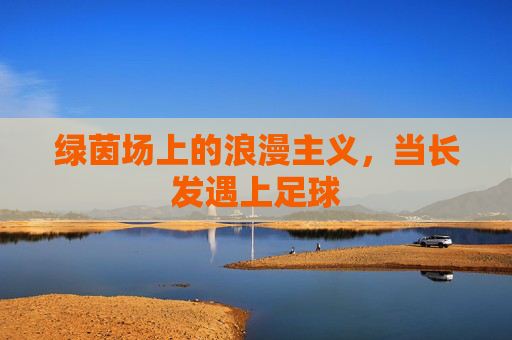 绿茵场上的浪漫主义，当长发遇上足球