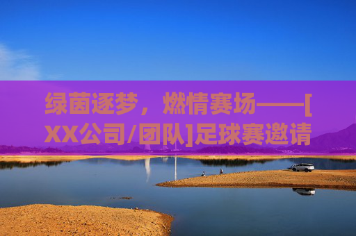 绿茵逐梦，燃情赛场——[XX公司/团队]足球赛邀请函