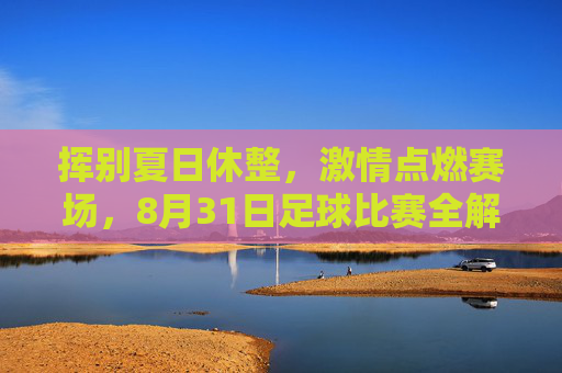 挥别夏日休整,激情点燃赛场,8月31日足球比赛全解析