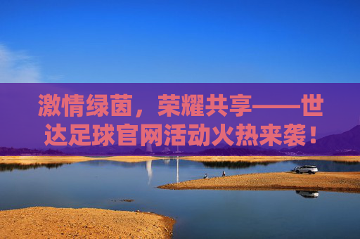 激情绿茵,荣耀共享——世达足球官网活动火热来袭!